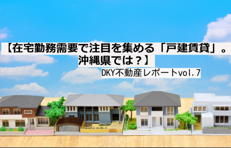 【在宅勤務需要で注目を集める「戸建賃貸」。沖縄県では？】DKY不動産レポートvol.7