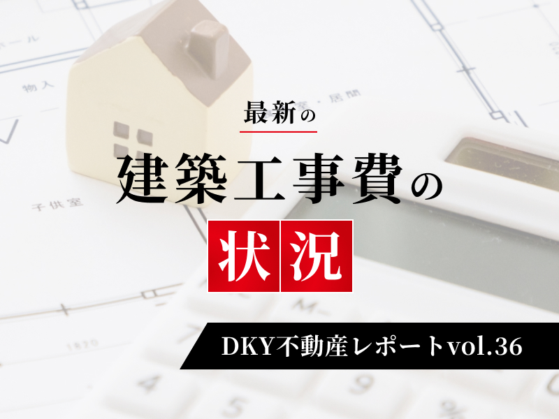 「  最新の建築工事費の状況 」DKY不動産レポートvol.36