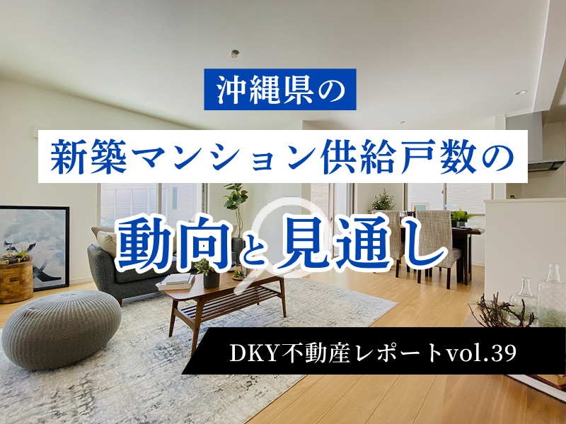 「  沖縄県の新築マンション供給戸数の動向と見通し  」DKY不動産レポートvol.39