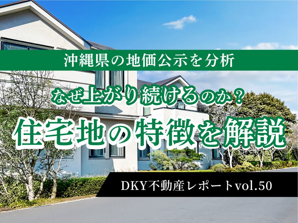 「沖縄県の地価公示を分析〜なぜ上がり続けるのか？住宅地の特徴を解説」不動産レポートvol.50