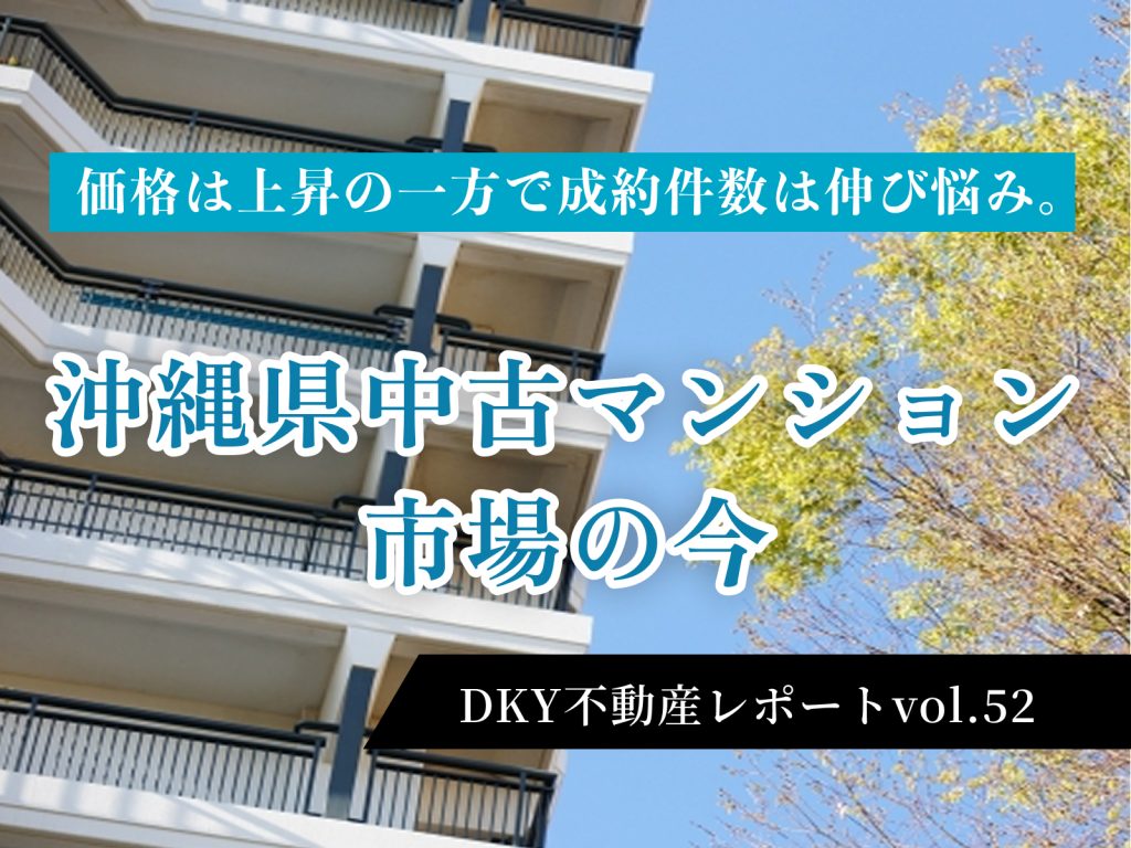 「￼価格は上昇の一方で成約件数は伸び悩み。沖縄県中古マンション市場の今￼」不動産レポートvol.52