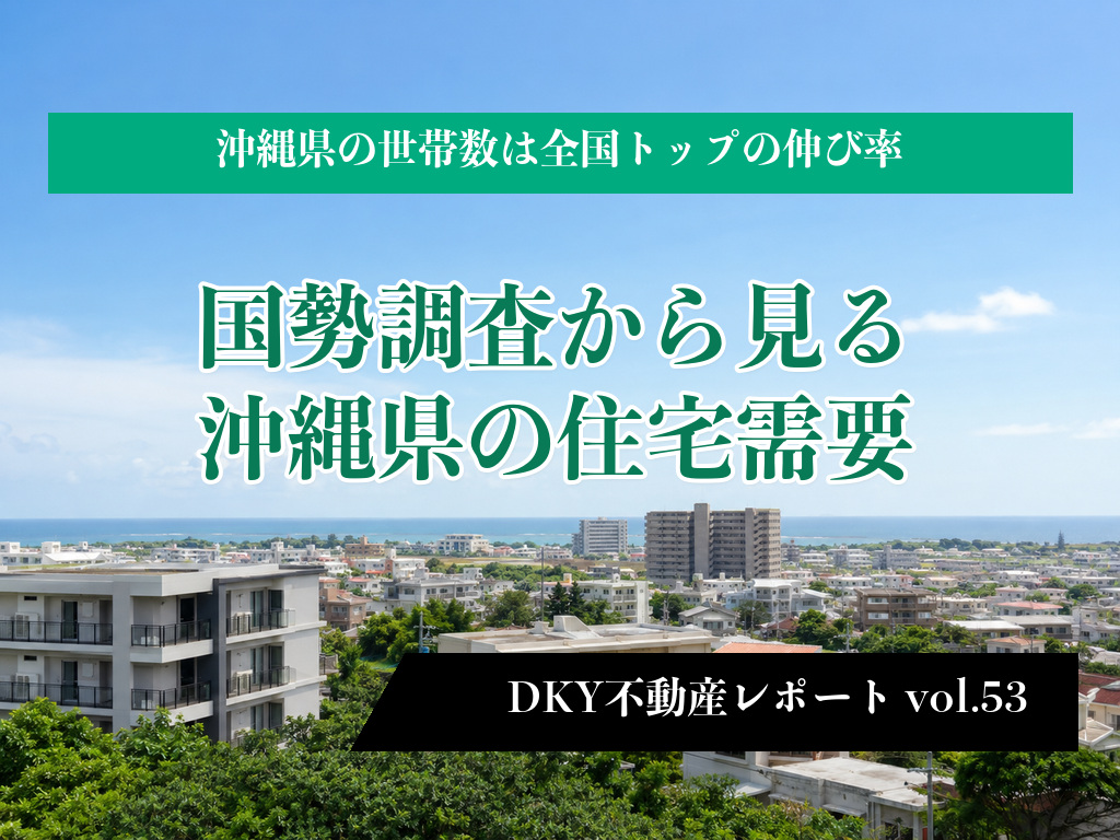 「沖縄県の世帯数は全国トップの伸び率 ～国勢調査から見る沖縄県の住宅需要～」不動産レポートvol.53